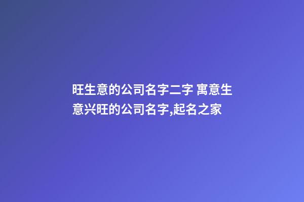 旺生意的公司名字二字 寓意生意兴旺的公司名字,起名之家-第1张-公司起名-玄机派